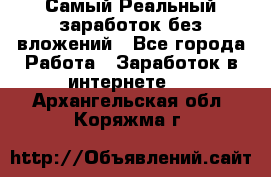 Самый Реальный заработок без вложений - Все города Работа » Заработок в интернете   . Архангельская обл.,Коряжма г.